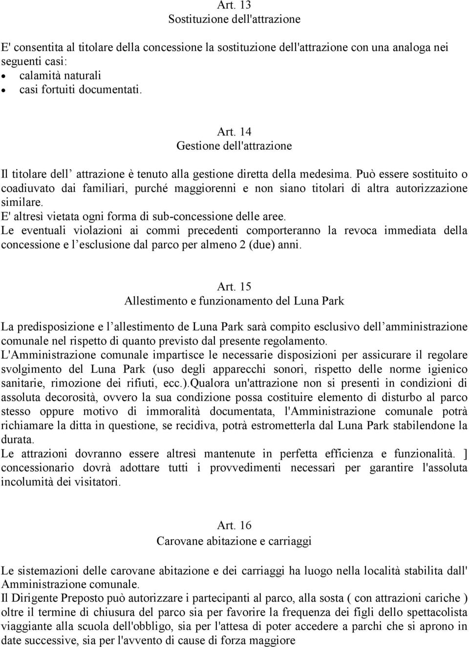 Può essere sostituito o coadiuvato dai familiari, purché maggiorenni e non siano titolari di altra autorizzazione similare. E' altresì vietata ogni forma di sub-concessione delle aree.