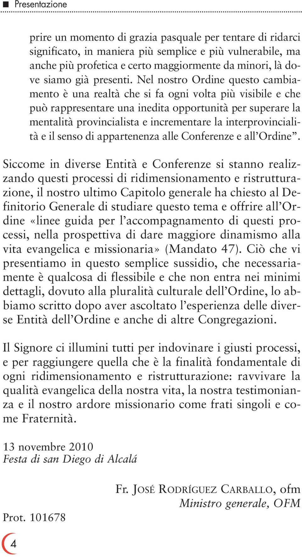 Nel nostro Ordine questo cambiamento è una realtà che si fa ogni volta più visibile e che può rappresentare una inedita opportunità per superare la mentalità provincialista e incrementare la