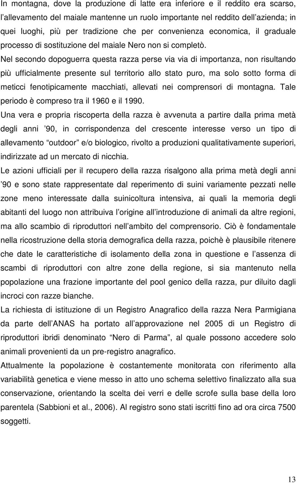 Nel secondo dopoguerra questa razza perse via via di importanza, non risultando più ufficialmente presente sul territorio allo stato puro, ma solo sotto forma di meticci fenotipicamente macchiati,