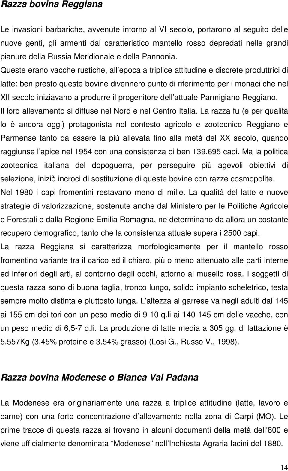 Queste erano vacche rustiche, all epoca a triplice attitudine e discrete produttrici di latte: ben presto queste bovine divennero punto di riferimento per i monaci che nel XII secolo iniziavano a