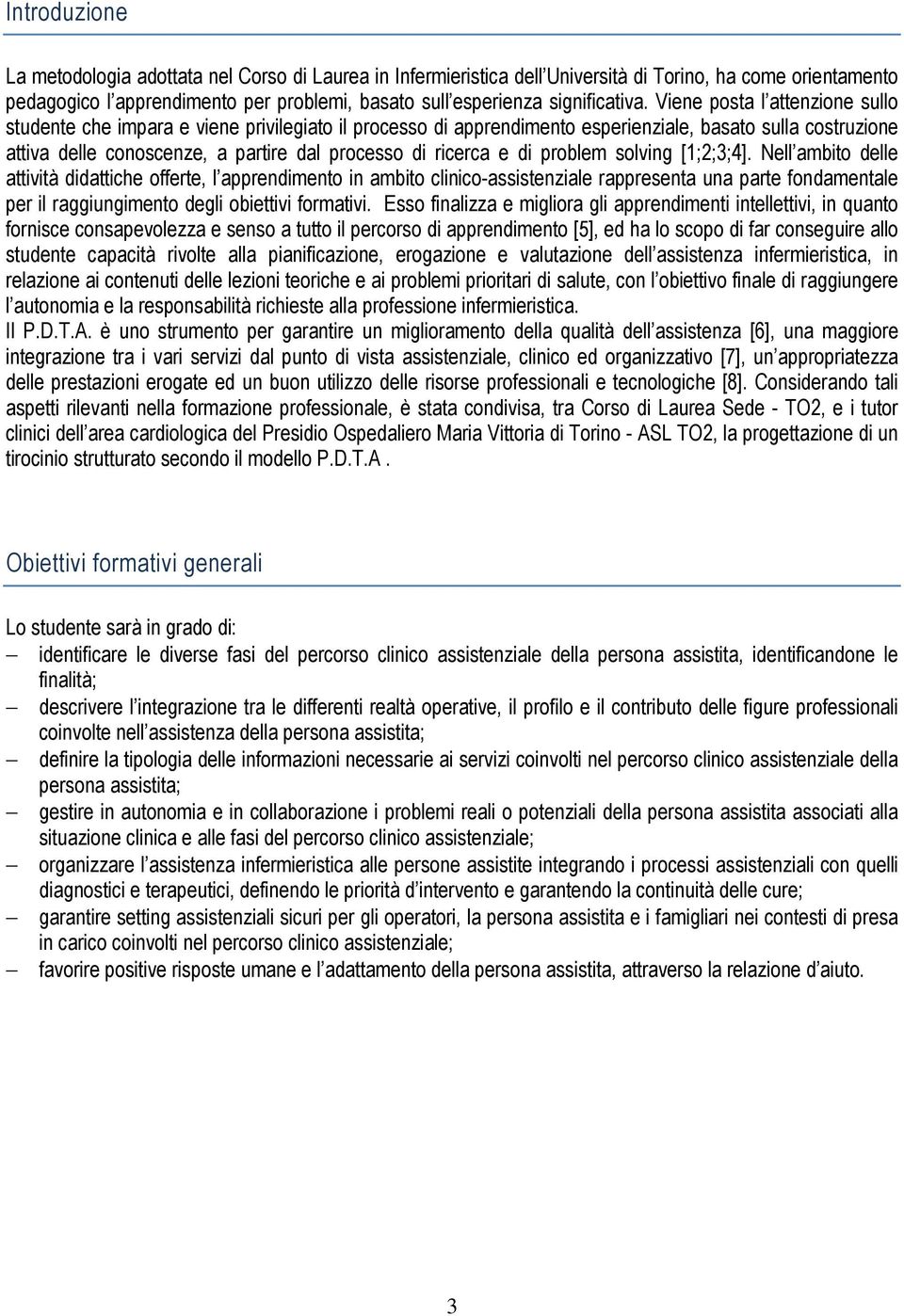 Viene posta l attenzione sullo studente che impara e viene privilegiato il processo di apprendimento esperienziale, basato sulla costruzione attiva delle conoscenze, a partire dal processo di ricerca