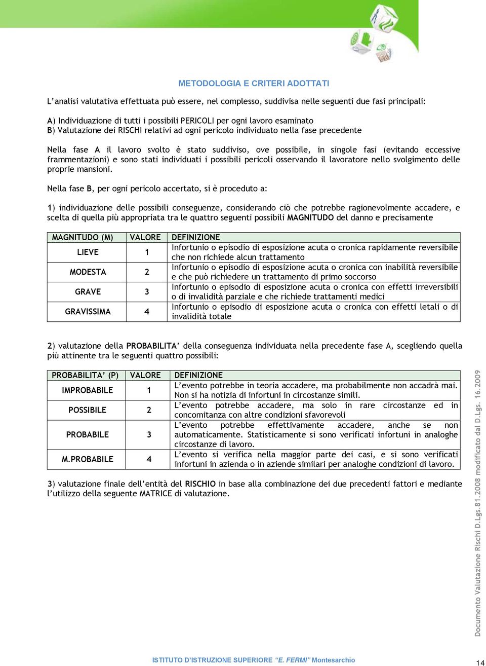 frammentazioni) e sono stati individuati i possibili pericoli osservando il lavoratore nello svolgimento delle proprie mansioni.