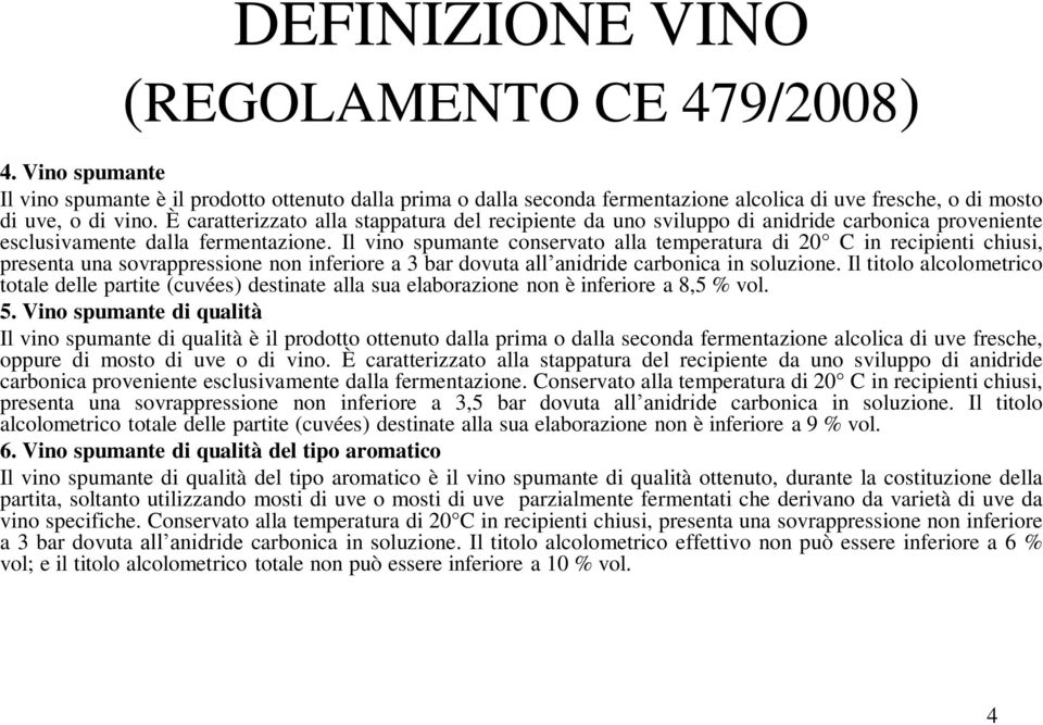 Il vino spumante conservato alla temperatura di 20 C in recipienti chiusi, presenta una sovrappressione non inferiore a 3 bar dovuta all anidride carbonica in soluzione.