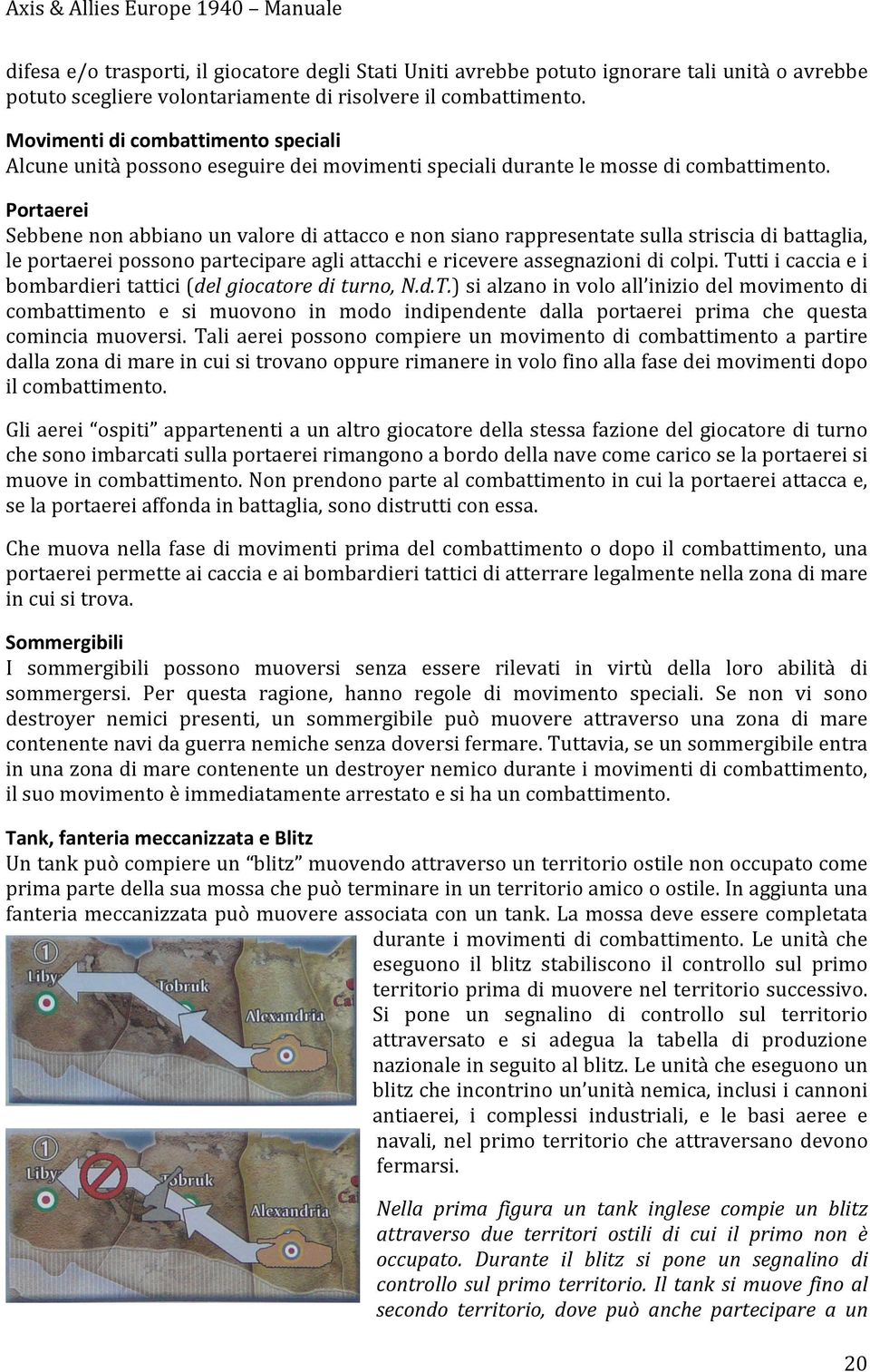 Portaerei Sebbene non abbiano un valore di attacco e non siano rappresentate sulla striscia di battaglia, le portaerei possono partecipare agli attacchi e ricevere assegnazioni di colpi.