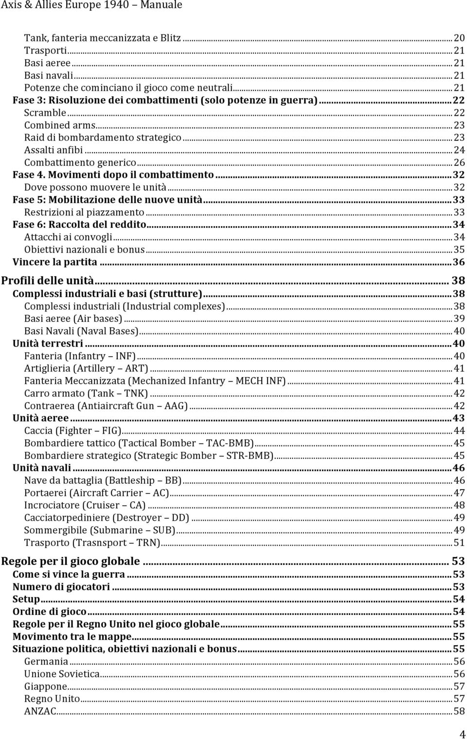 Movimenti dopo il combattimento...32 Dove possono muovere le unità...32 Fase 5: Mobilitazione delle nuove unità...33 Restrizioni al piazzamento...33 Fase 6: Raccolta del reddito.