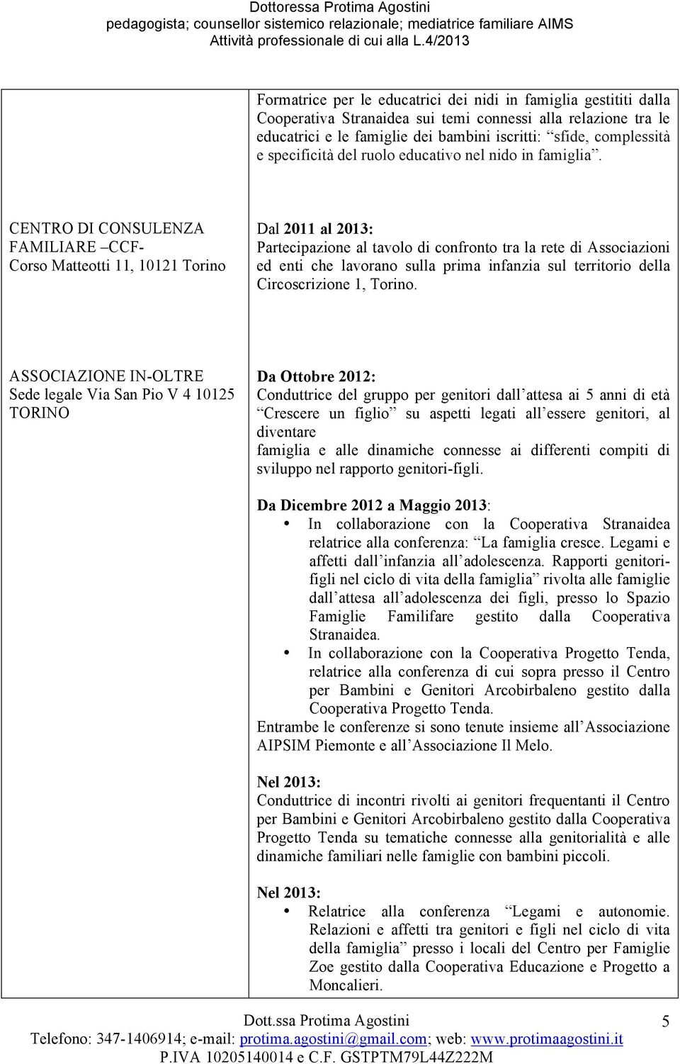 CENTRO DI CONSULENZA FAMILIARE CCF- Corso Matteotti 11, 10121 Torino Dal 2011 al 2013: Partecipazione al tavolo di confronto tra la rete di Associazioni ed enti che lavorano sulla prima infanzia sul