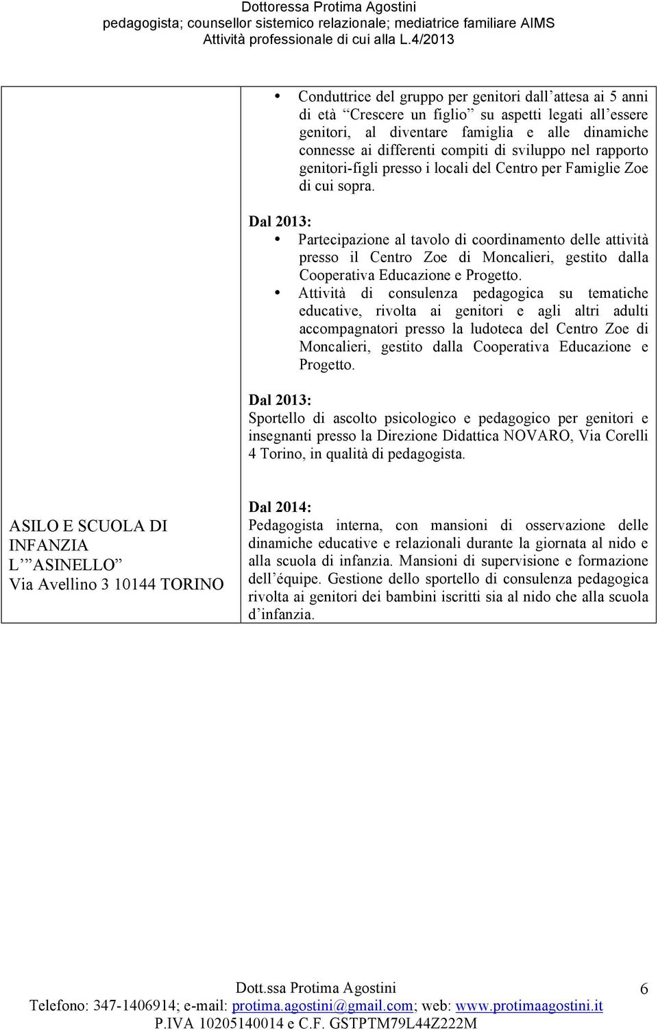 Dal 2013: Partecipazione al tavolo di coordinamento delle attività presso il Centro Zoe di Moncalieri, gestito dalla Cooperativa Educazione e Progetto.