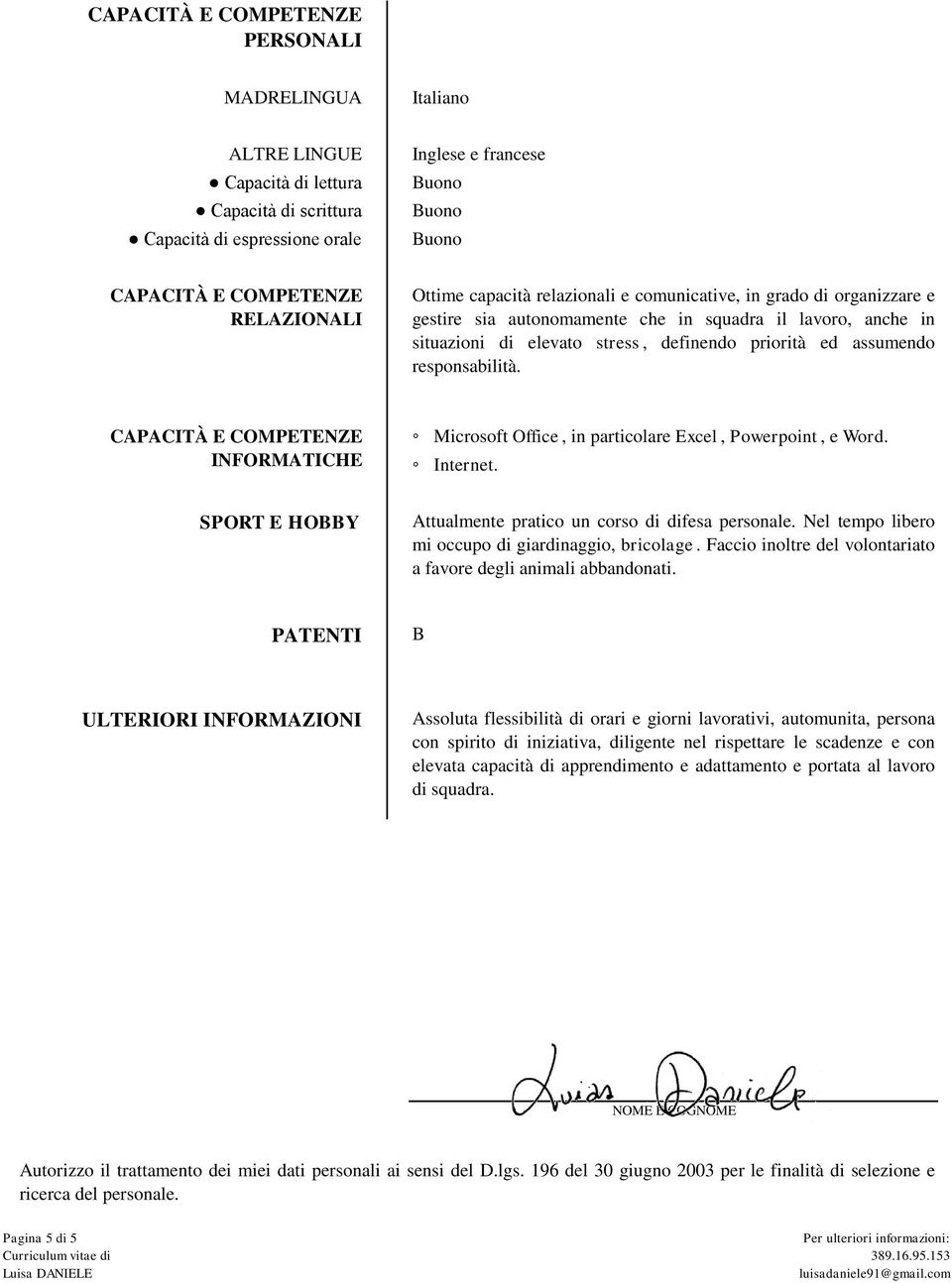 responsabilità. CAPACITÀ E COMPETENZE INFORMATICHE Microsoft Office, in particolare Excel, Powerpoint, e Word. Internet. SPORT E HOBBY Attualmente pratico un corso di difesa personale.