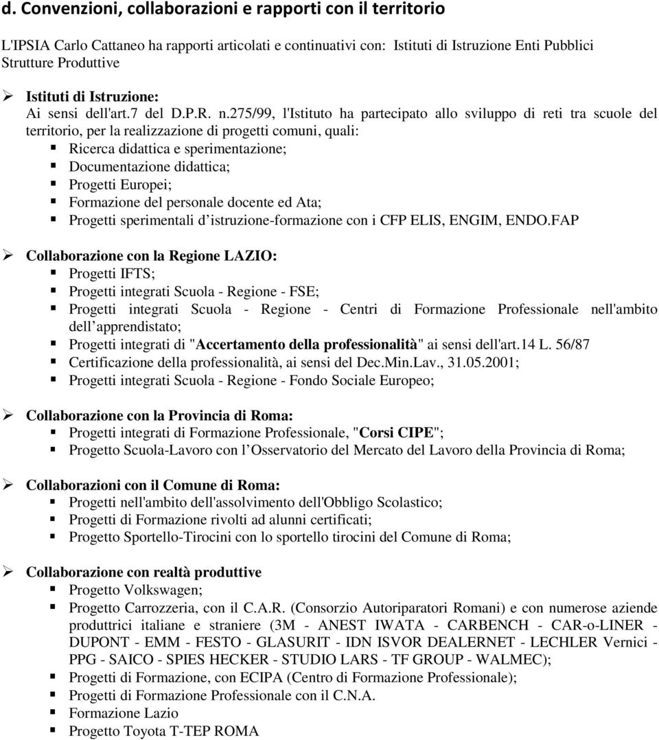 275/99, l'istituto ha partecipato allo sviluppo di reti tra scuole del territorio, per la realizzazione di progetti comuni, quali: Ricerca didattica e sperimentazione; Documentazione didattica;