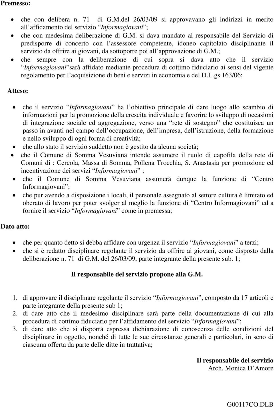 si dava mandato al responsabile del Servizio di predisporre di concerto con l assessore competente, idoneo capitolato disciplinante il servizio da offrire ai giovani, da sottoporre poi all