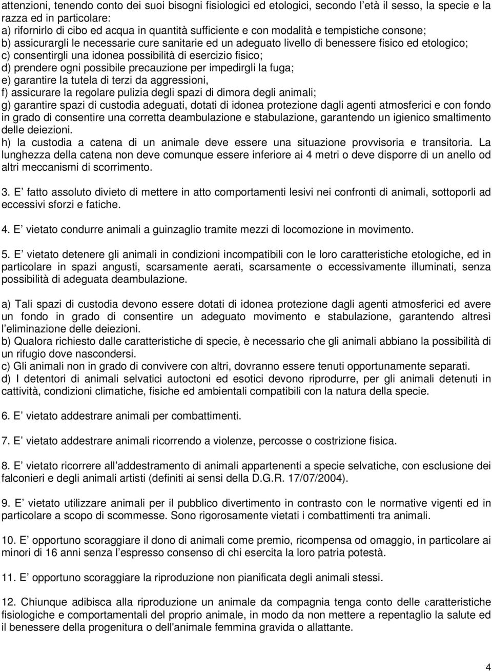 prendere ogni possibile precauzione per impedirgli la fuga; e) garantire la tutela di terzi da aggressioni, f) assicurare la regolare pulizia degli spazi di dimora degli animali; g) garantire spazi