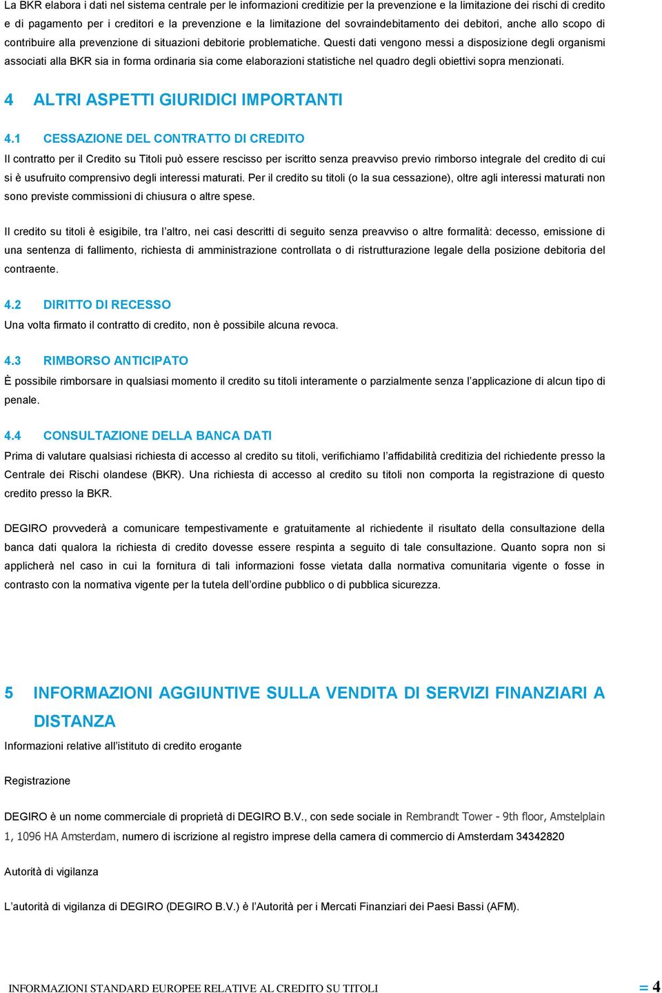 Questi dati vengono messi a disposizione degli organismi associati alla BKR sia in forma ordinaria sia come elaborazioni statistiche nel quadro degli obiettivi sopra menzionati.