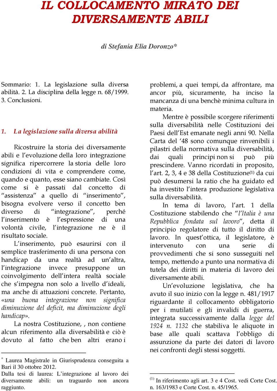 La legislazione sulla diversa abilità Ricostruire la storia dei diversamente abili e l evoluzione della loro integrazione significa ripercorrere la storia delle loro condizioni di vita e comprendere