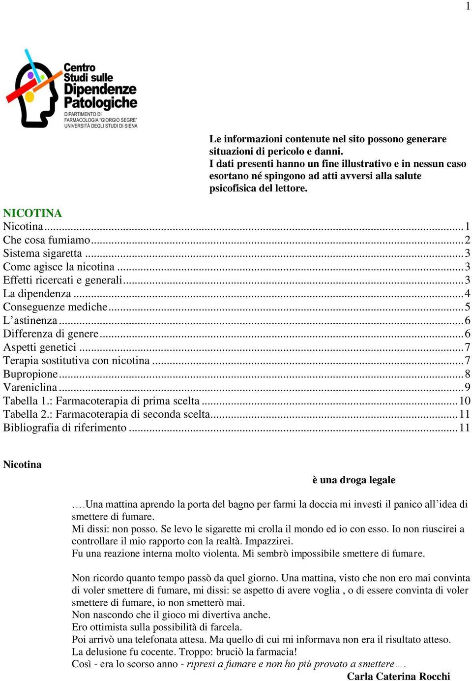 .. 3 Come agisce la nicotina... 3 Effetti ricercati e generali... 3 La dipendenza... 4 Conseguenze mediche... 5 L astinenza... 6 Differenza di genere... 6 Aspetti genetici.