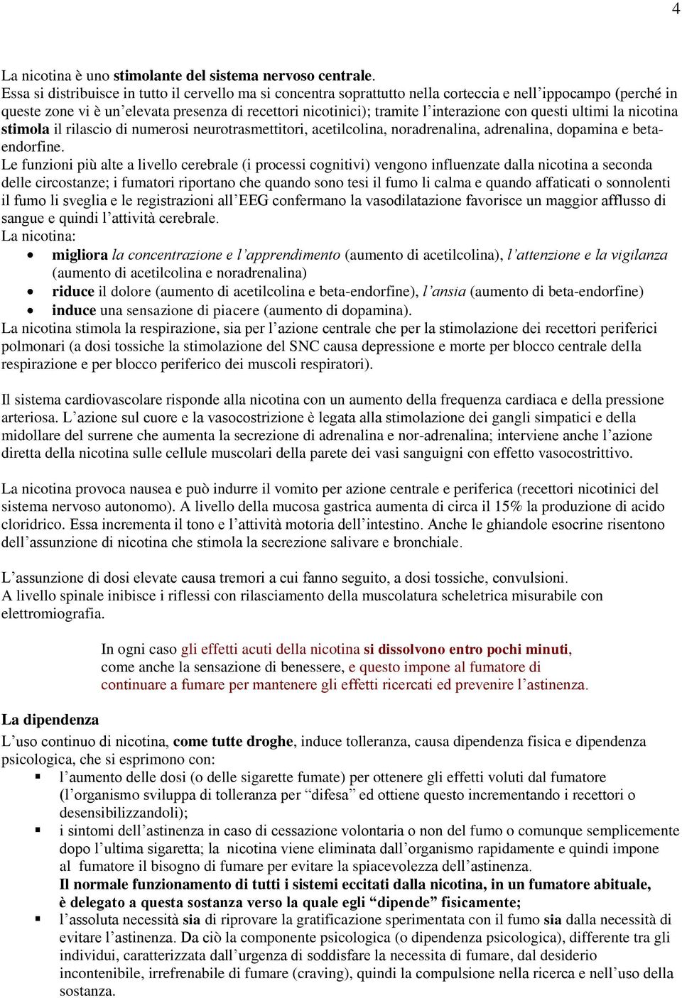 con questi ultimi la nicotina stimola il rilascio di numerosi neurotrasmettitori, acetilcolina, noradrenalina, adrenalina, dopamina e betaendorfine.