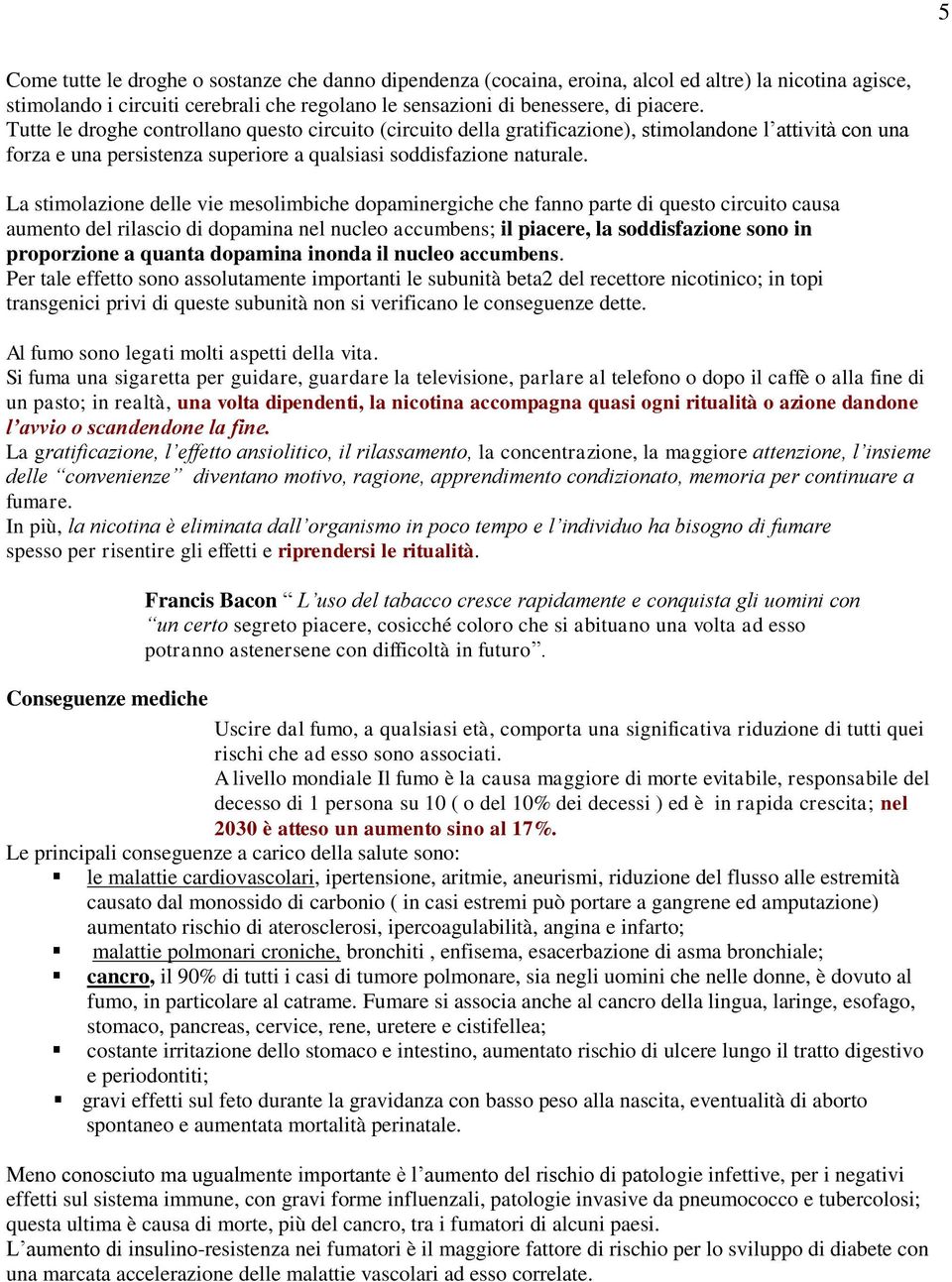 La stimolazione delle vie mesolimbiche dopaminergiche che fanno parte di questo circuito causa aumento del rilascio di dopamina nel nucleo accumbens; il piacere, la soddisfazione sono in proporzione