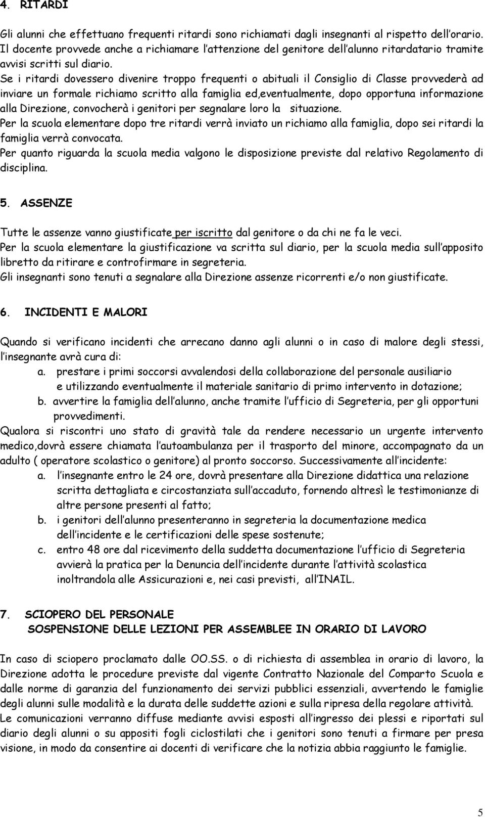 Se i ritardi dovessero divenire troppo frequenti o abituali il Consiglio di Classe provvederà ad inviare un formale richiamo scritto alla famiglia ed,eventualmente, dopo opportuna informazione alla