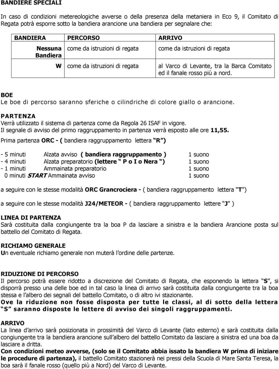 più a nord. BOE Le boe di percorso saranno sferiche o cilindriche di colore giallo o arancione. PARTENZA Verrà utilizzato il sistema di partenza come da Regola 26 ISAF in vigore.