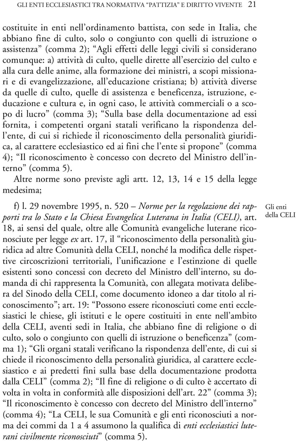 ministri, a scopi missionari e di evangelizzazione, all educazione cristiana; b) attività diverse da quelle di culto, quelle di assistenza e beneficenza, istruzione, e- ducazione e cultura e, in ogni