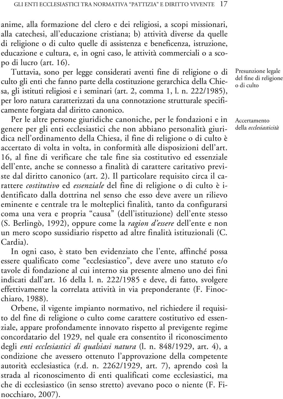 Tuttavia, sono per legge considerati aventi fine di religione o di culto gli enti che fanno parte della costituzione gerarchica della Chiesa, gli istituti religiosi e i seminari (art. 2, comma 1, l.