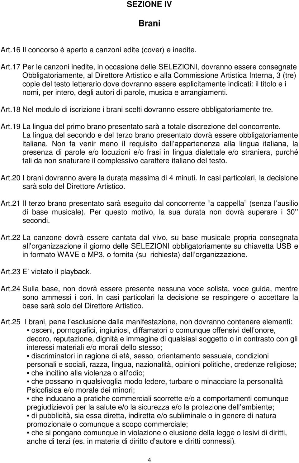 17 Per le canzoni inedite, in occasione delle SELEZIONI, dovranno essere consegnate Obbligatoriamente, al Direttore Artistico e alla Commissione Artistica Interna, 3 (tre) copie del testo letterario