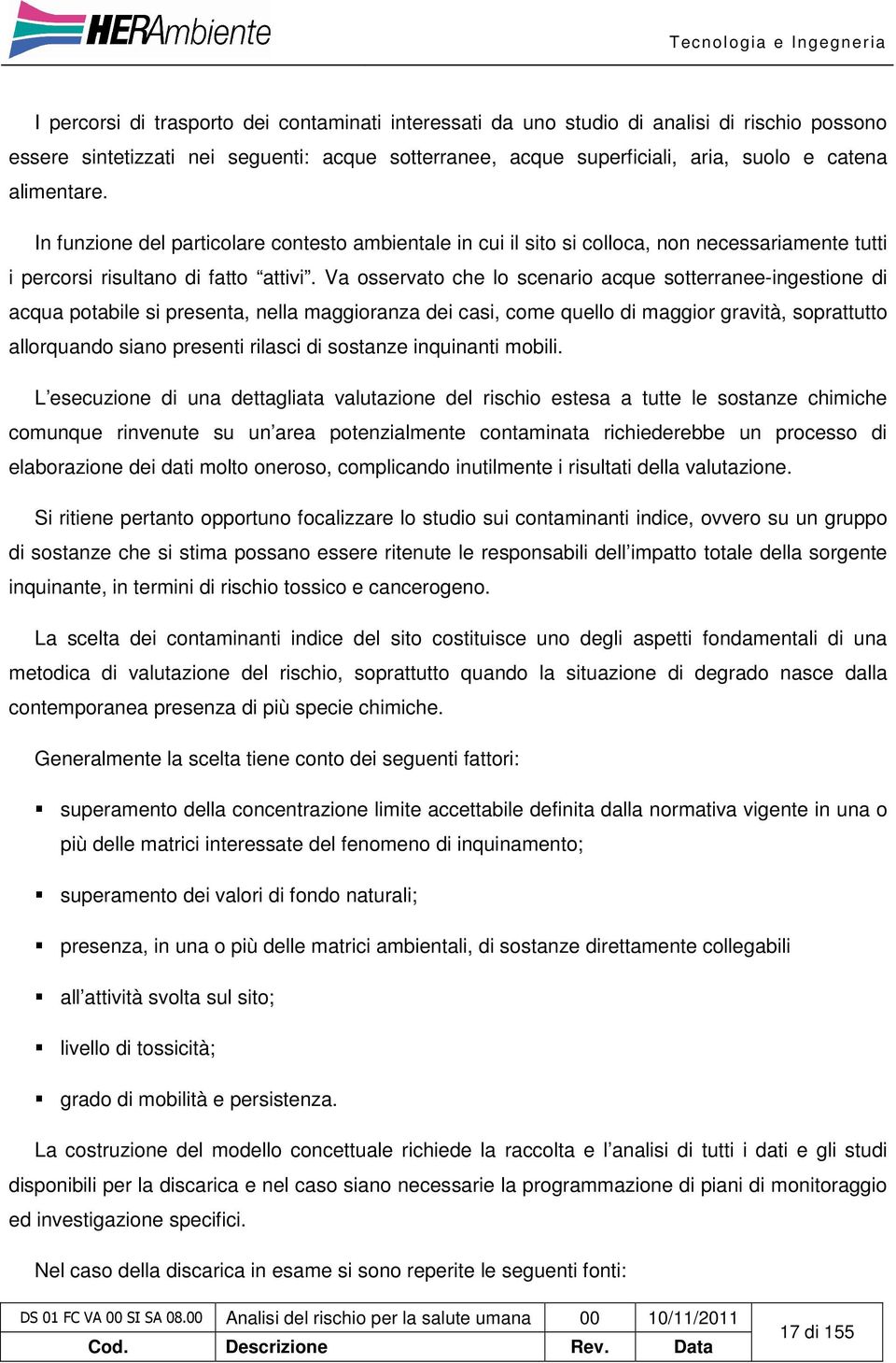 Va osservato che lo scenario acque sotterranee-ingestione di acqua potabile si presenta, nella maggioranza dei casi, come quello di maggior gravità, soprattutto allorquando siano presenti rilasci di