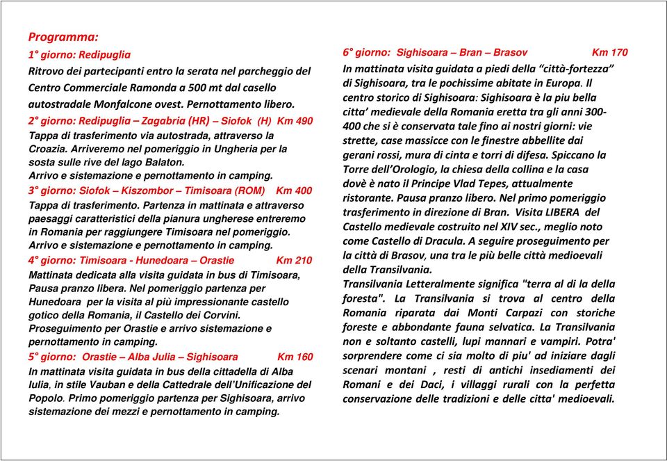 Arrivo e sistemazione e pernottamento in camping. 3 giorno: Siofok Kiszombor Timisoara (ROM) Km 400 Tappa di trasferimento.