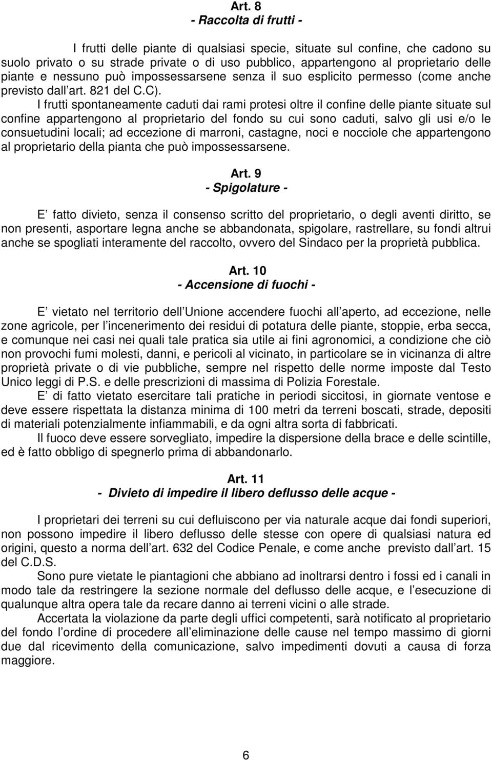 I frutti spontaneamente caduti dai rami protesi oltre il confine delle piante situate sul confine appartengono al proprietario del fondo su cui sono caduti, salvo gli usi e/o le consuetudini locali;