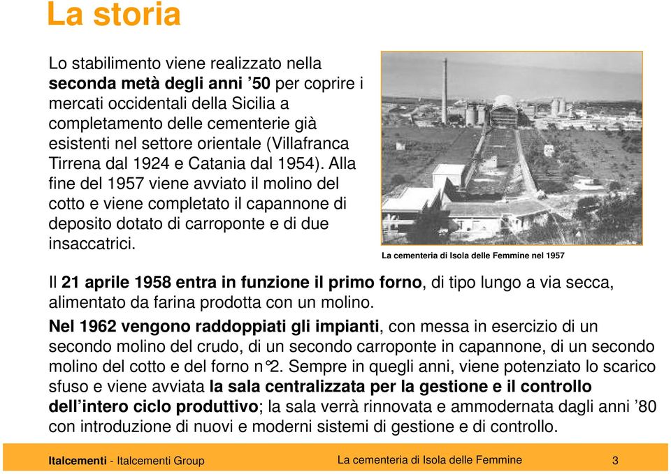 La cementeria di Isola delle Femmine nel 1957 Il 21 aprile 1958 entra in funzione il primo forno, di tipo lungo a via secca, alimentato da farina prodotta con un molino.