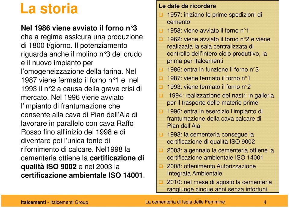 Nel 1987 viene fermato il forno n 1 e nel 1993 il n 2 a causa della grave crisi di mercato.