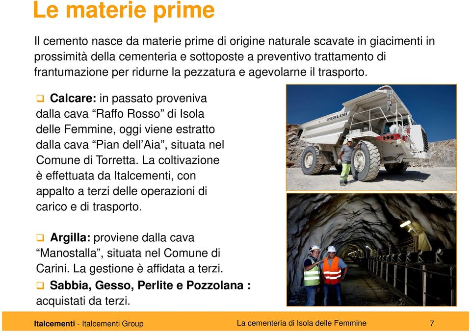 Calcare: in passato proveniva dalla cava Raffo Rosso di Isola delle Femmine, oggi viene estratto dalla cava Pian dell Aia, situata nel Comune di Torretta.