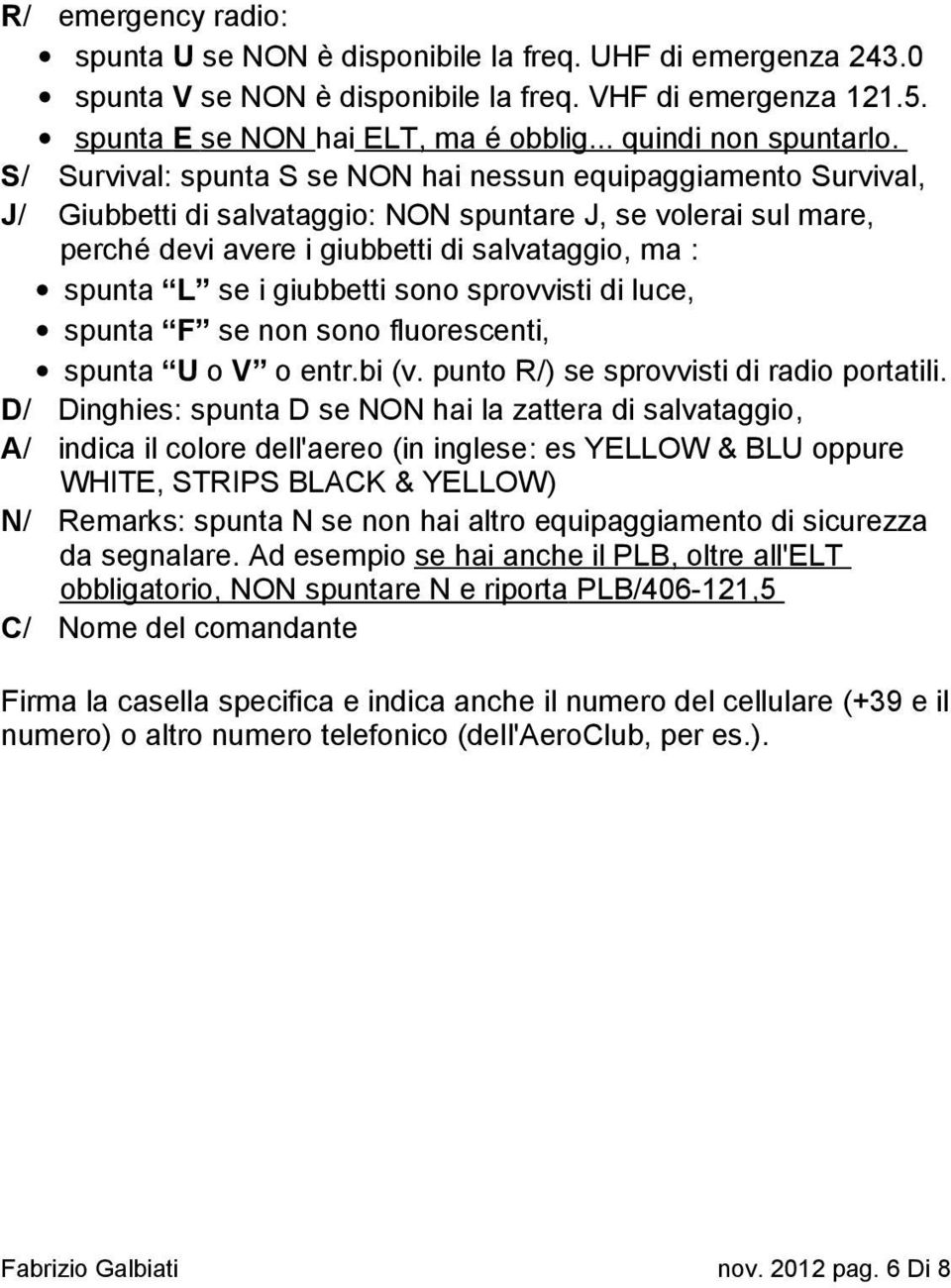 S/ Survival: spunta S se NON hai nessun equipaggiamento Survival, J/ Giubbetti di salvataggio: NON spuntare J, se volerai sul mare, perché devi avere i giubbetti di salvataggio, ma : spunta L se i