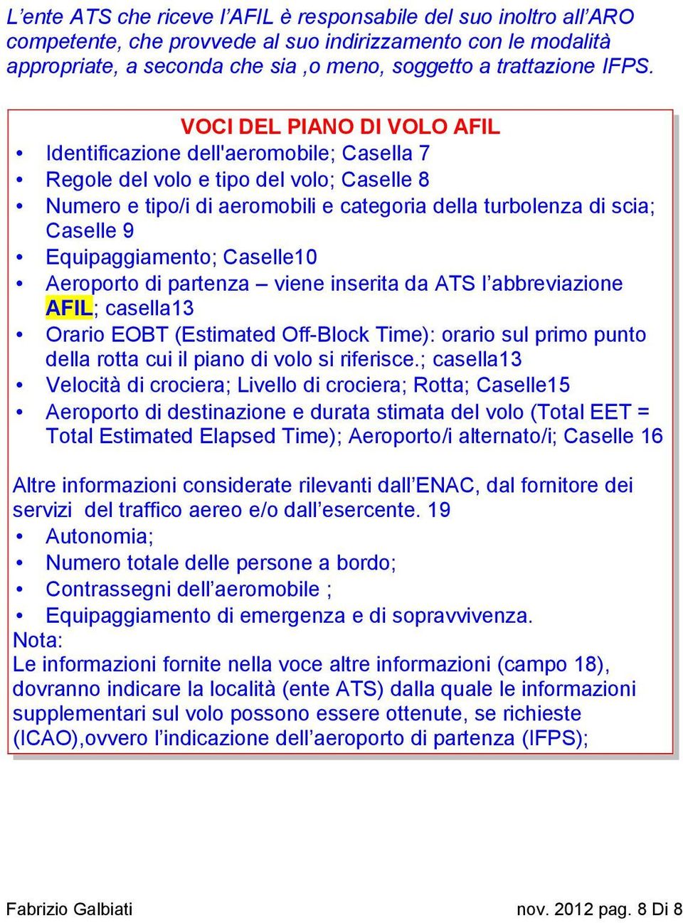 Equipaggiamento; Caselle10 Aeroporto di partenza viene inserita da ATS l abbreviazione AFIL; casella13 Orario EOBT (Estimated Off-Block Time): orario sul primo punto della rotta cui il piano di volo