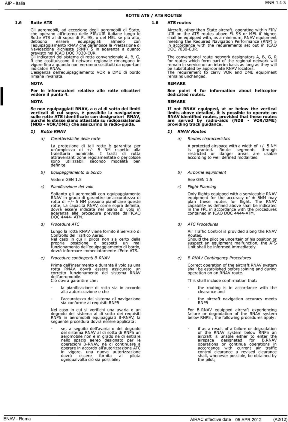 equipaggiati almeno con l'equipaggiamento RNAV che garantisce la Prestazione di Navigazione Richiesta (RNP) 5 in aderenza a quanto previsto nel ICAO DOC 7030-EUR.