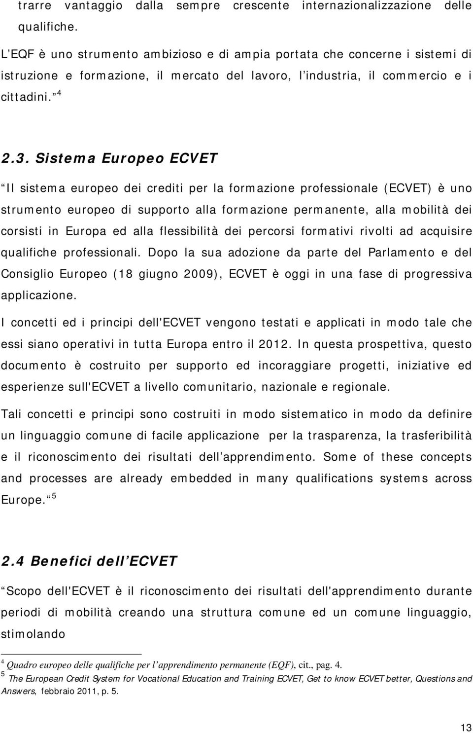 Sistema Europeo ECVET Il sistema europeo dei crediti per la formazione professionale (ECVET) è uno strumento europeo di supporto alla formazione permanente, alla mobilità dei corsisti in Europa ed