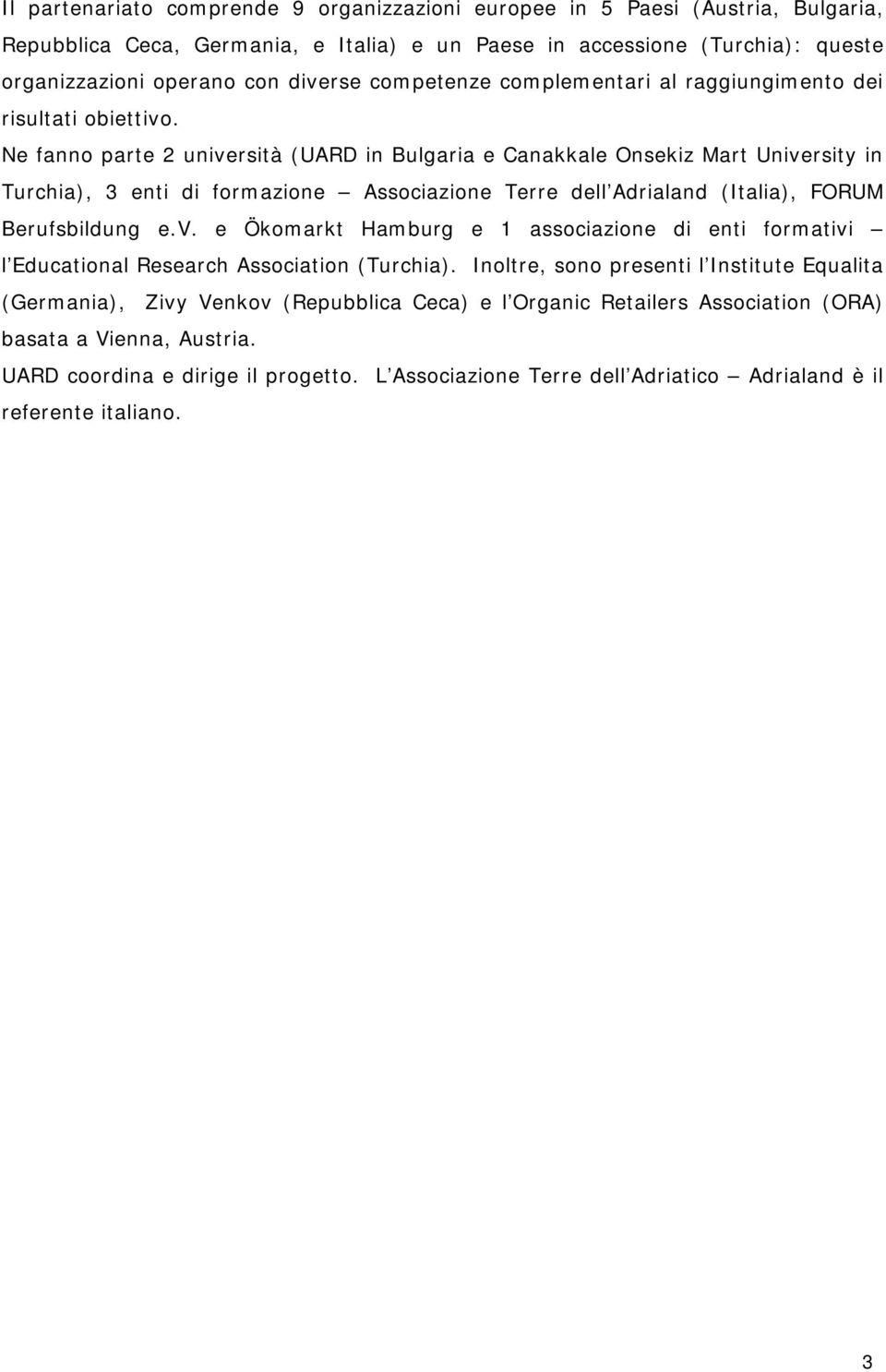 Ne fanno parte 2 università (UARD in Bulgaria e Canakkale Onsekiz Mart University in Turchia), 3 enti di formazione Associazione Terre dell Adrialand (Italia), FORUM Berufsbildung e.v. e Ökomarkt Hamburg e 1 associazione di enti formativi l Educational Research Association (Turchia).