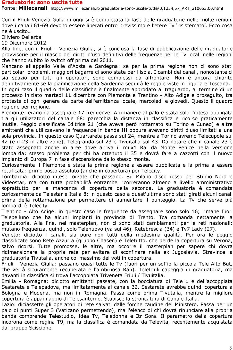 Ecco cosa ne è uscito Oliviero Dellerba 19 Dicembre 2012 Alla fine, con il Friuli - Venezia Giulia, si è conclusa la fase di pubblicazione delle graduatorie provvisorie per il rilascio dei diritti