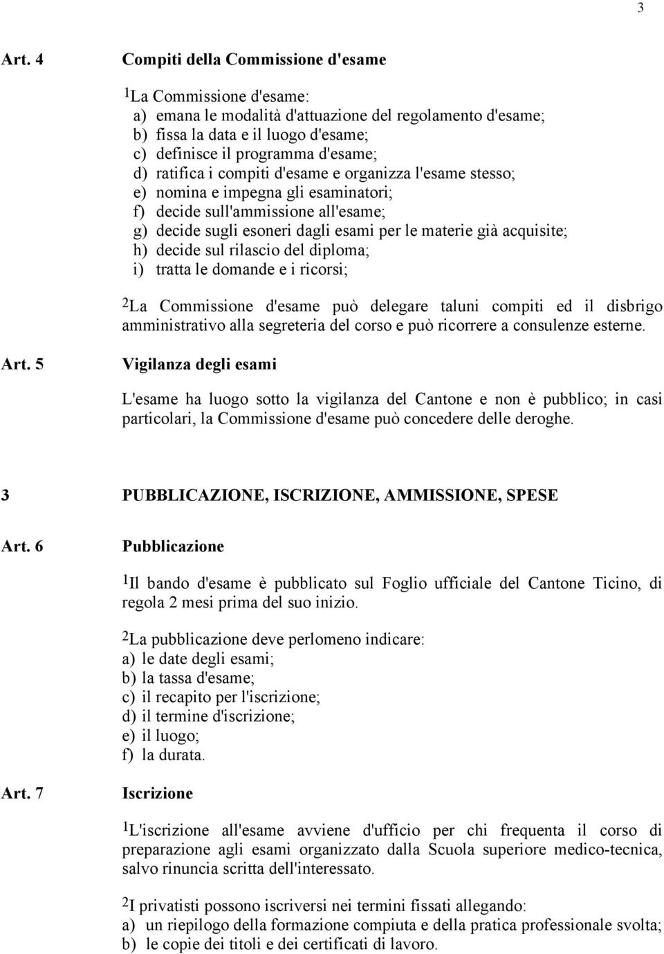 ratifica i compiti d'esame e organizza l'esame stesso; e) nomina e impegna gli esaminatori; f) decide sull'ammissione all'esame; g) decide sugli esoneri dagli esami per le materie già acquisite; h)