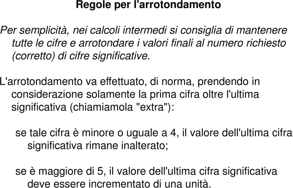 L'arrotondamento va effettuato, di norma, prendendo in considerazione solamente la prima cifra oltre l'ultima significativa