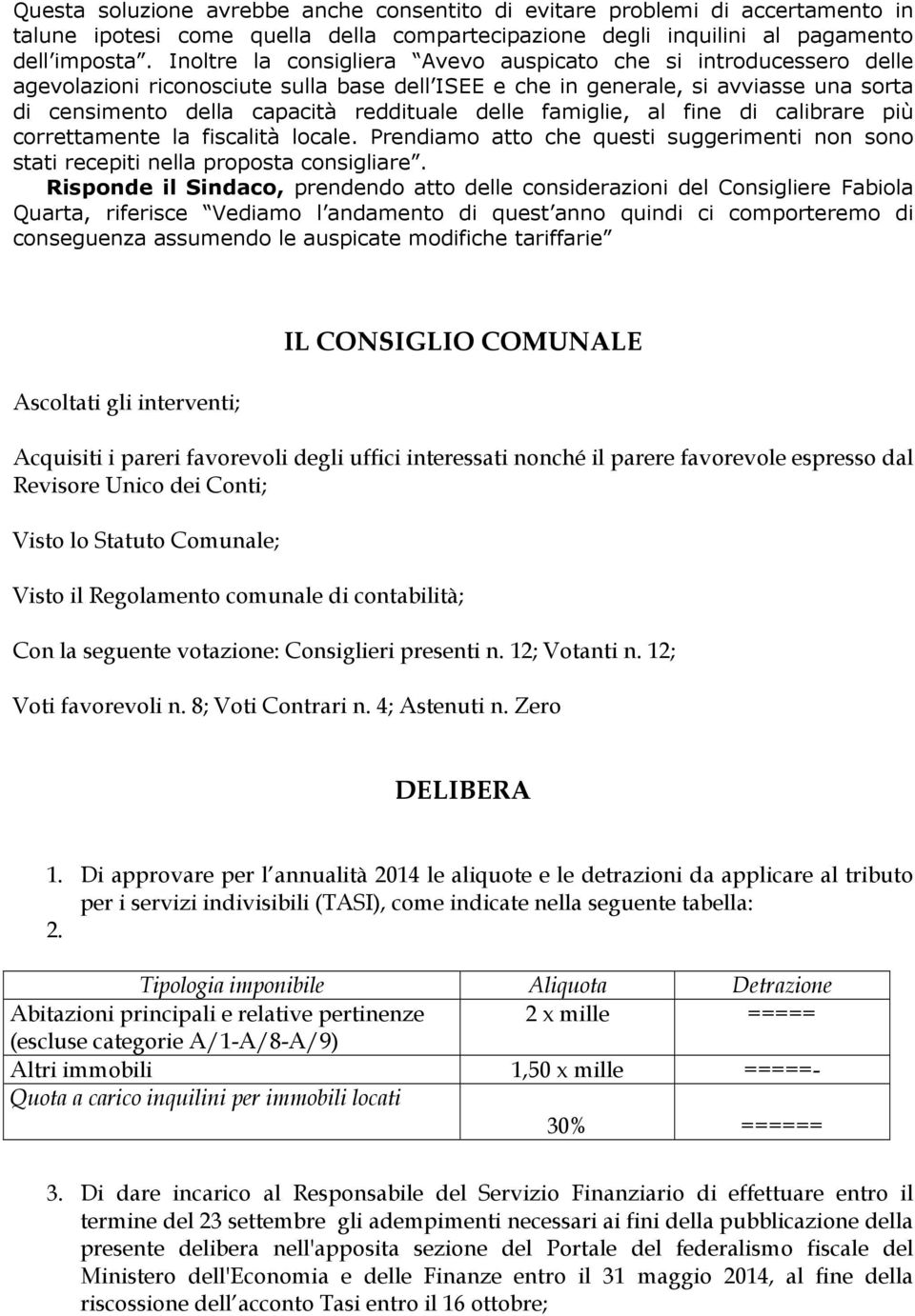 delle famiglie, al fine di calibrare più correttamente la fiscalità locale. Prendiamo atto che questi suggerimenti non sono stati recepiti nella proposta consigliare.