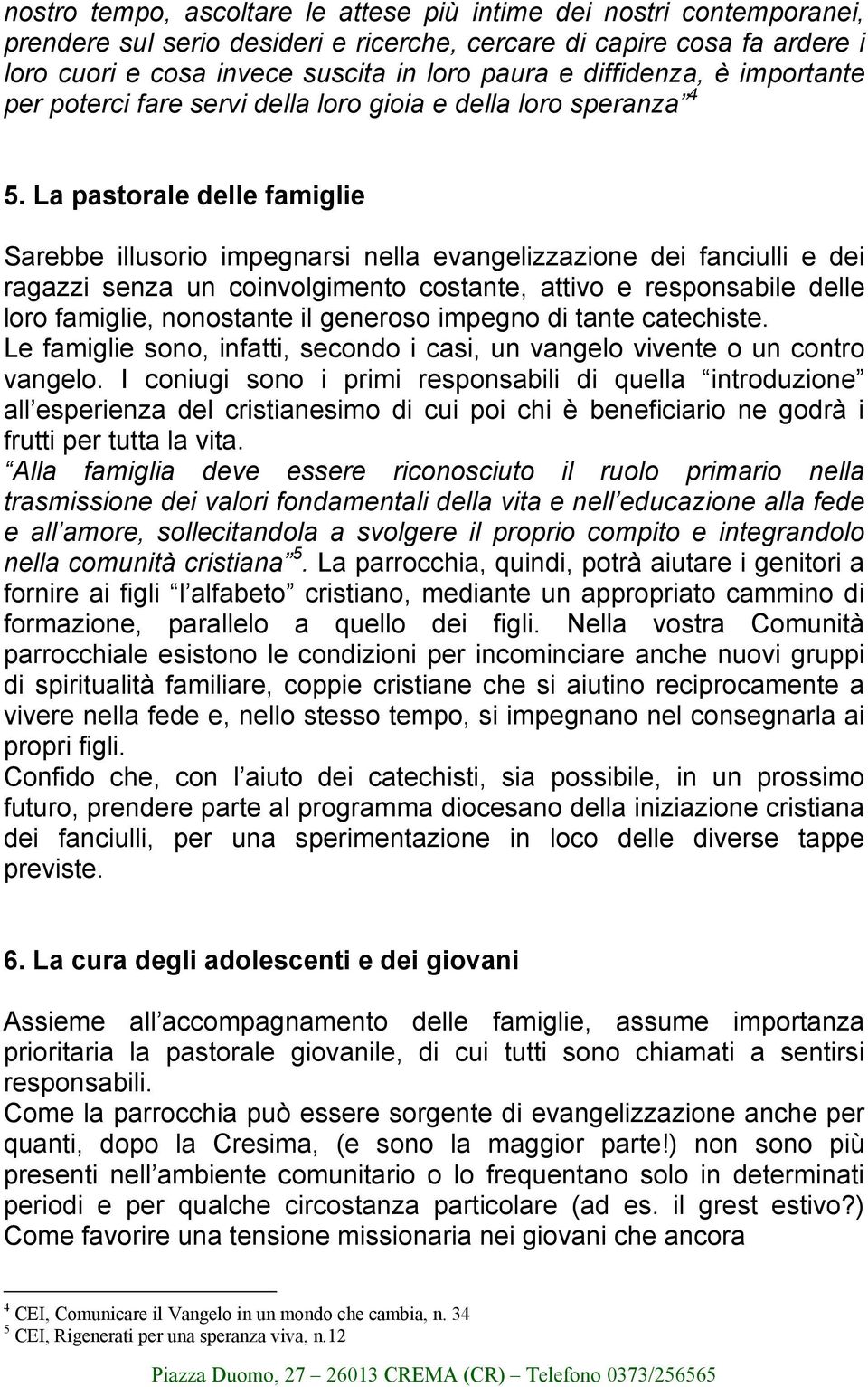 La pastorale delle famiglie Sarebbe illusorio impegnarsi nella evangelizzazione dei fanciulli e dei ragazzi senza un coinvolgimento costante, attivo e responsabile delle loro famiglie, nonostante il