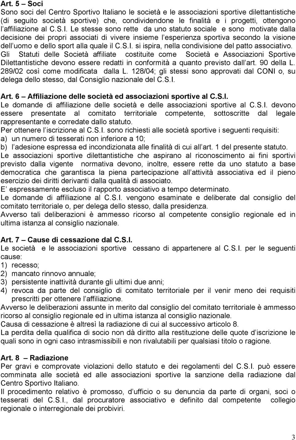 Le stesse sono rette da uno statuto sociale e sono motivate dalla decisione dei propri associati di vivere insieme l esperienza sportiva secondo la visione dell uomo e dello sport alla quale il C.S.I.