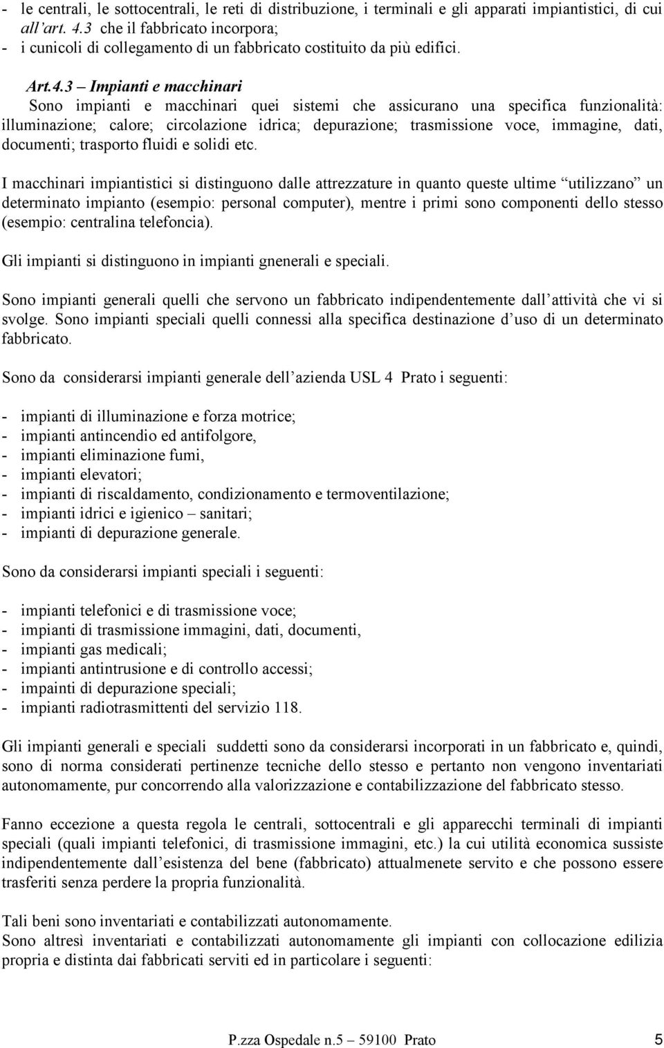 3 Impianti e macchinari Sono impianti e macchinari quei sistemi che assicurano una specifica funzionalità: illuminazione; calore; circolazione idrica; depurazione; trasmissione voce, immagine, dati,