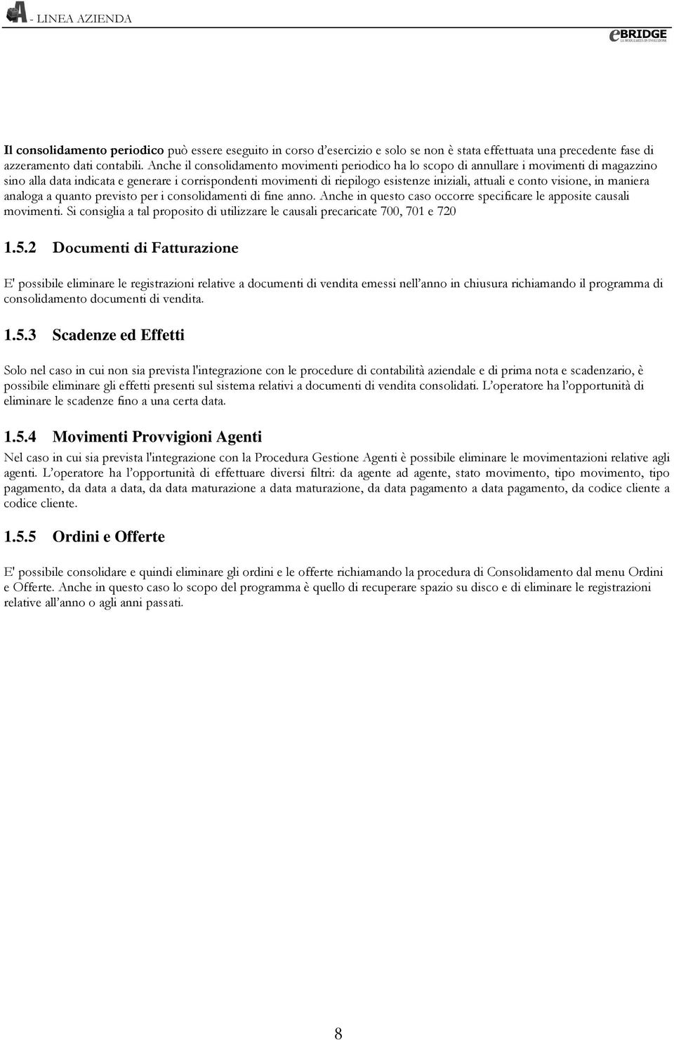 conto visione, in maniera analoga a quanto previsto per i consolidamenti di fine anno. Anche in questo caso occorre specificare le apposite causali movimenti.