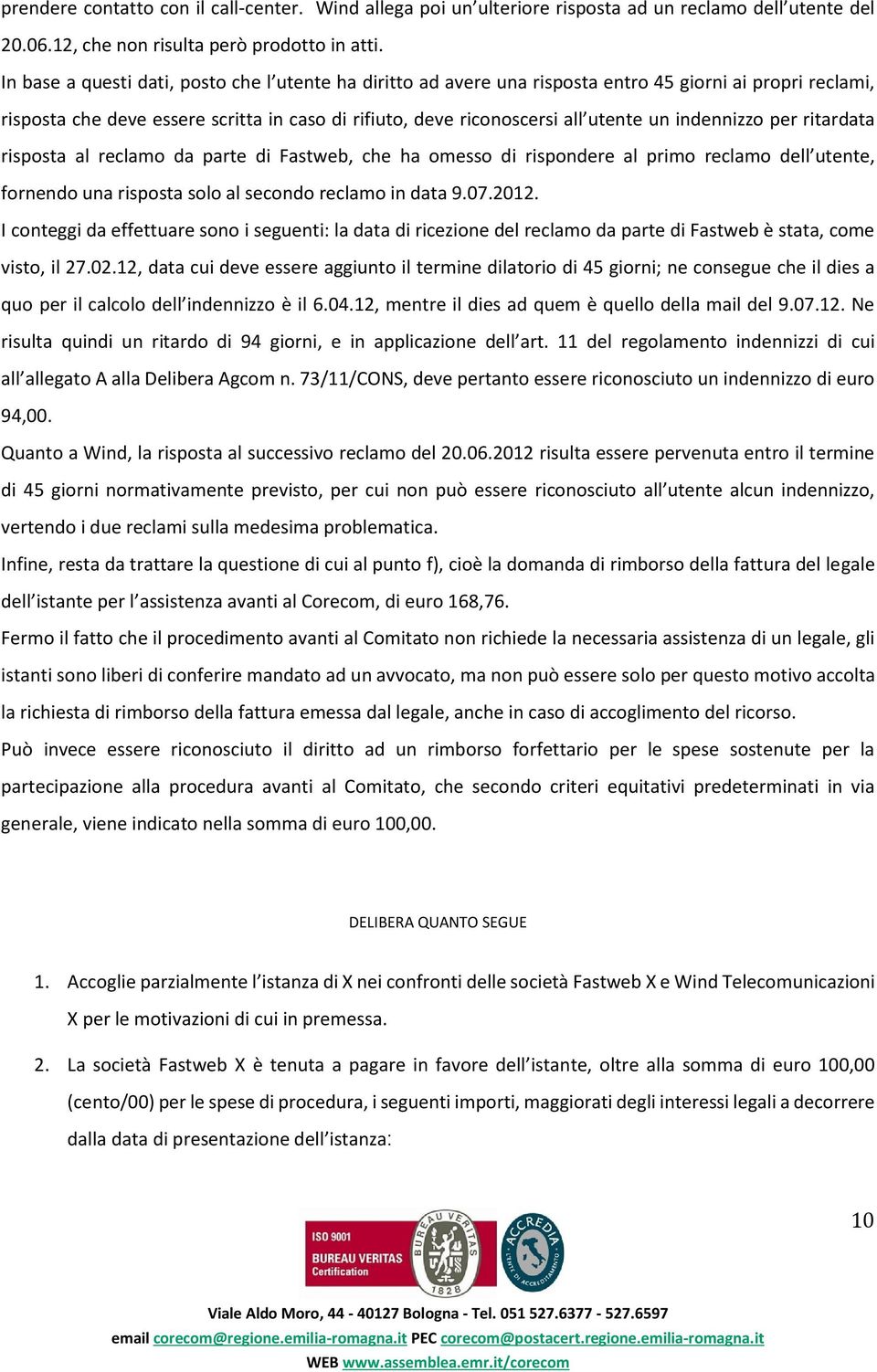 indennizzo per ritardata risposta al reclamo da parte di Fastweb, che ha omesso di rispondere al primo reclamo dell utente, fornendo una risposta solo al secondo reclamo in data 9.07.2012.