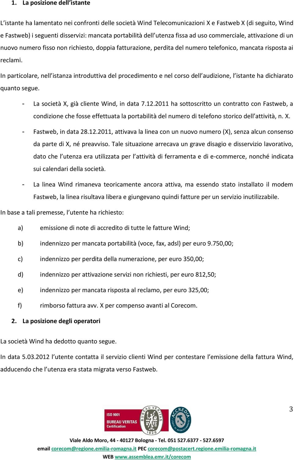 In particolare, nell istanza introduttiva del procedimento e nel corso dell audizione, l istante ha dichiarato quanto segue. - La società X, già cliente Wind, in data 7.12.