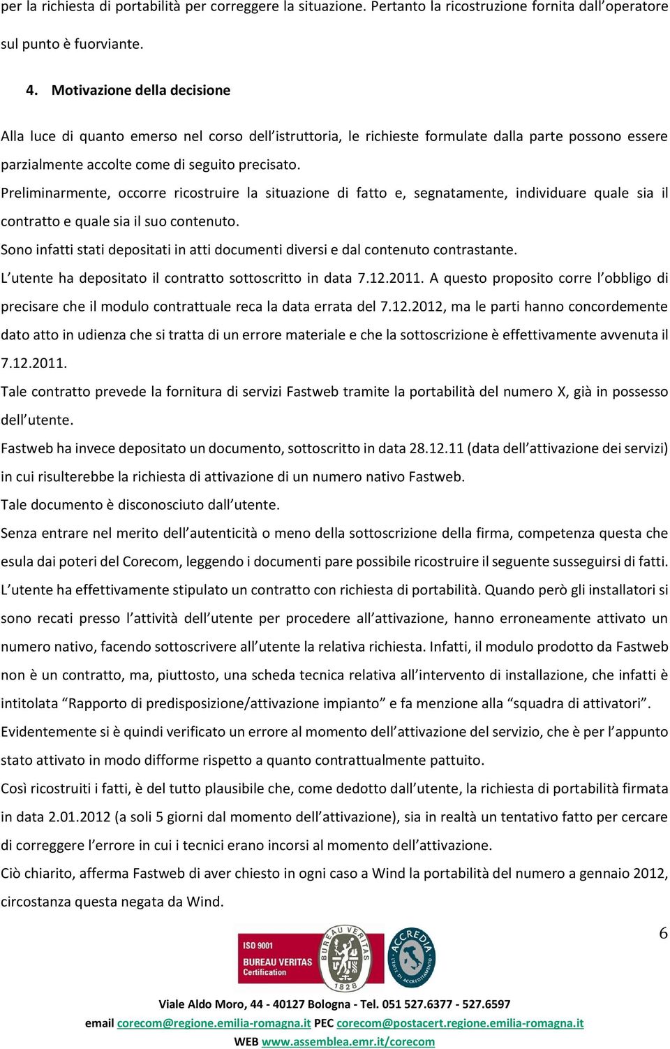 Preliminarmente, occorre ricostruire la situazione di fatto e, segnatamente, individuare quale sia il contratto e quale sia il suo contenuto.