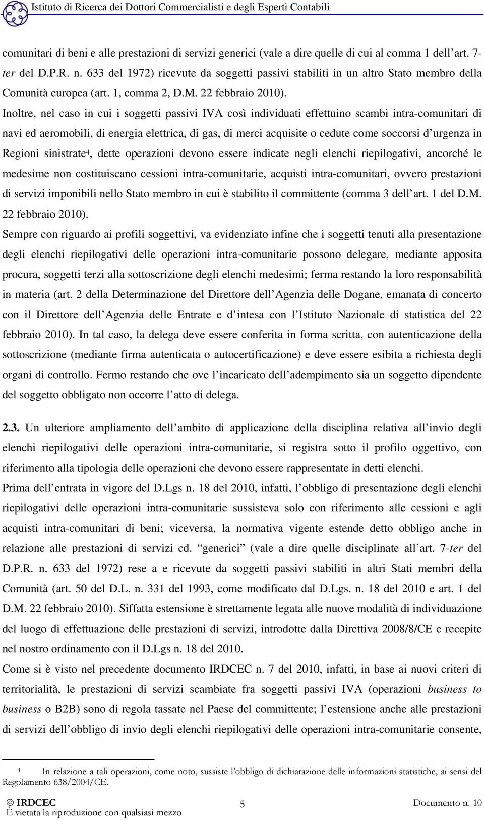 Inoltre, nel caso in cui i soggetti passivi IVA così individuati effettuino scambi intra-comunitari di navi ed aeromobili, di energia elettrica, di gas, di merci acquisite o cedute come soccorsi d