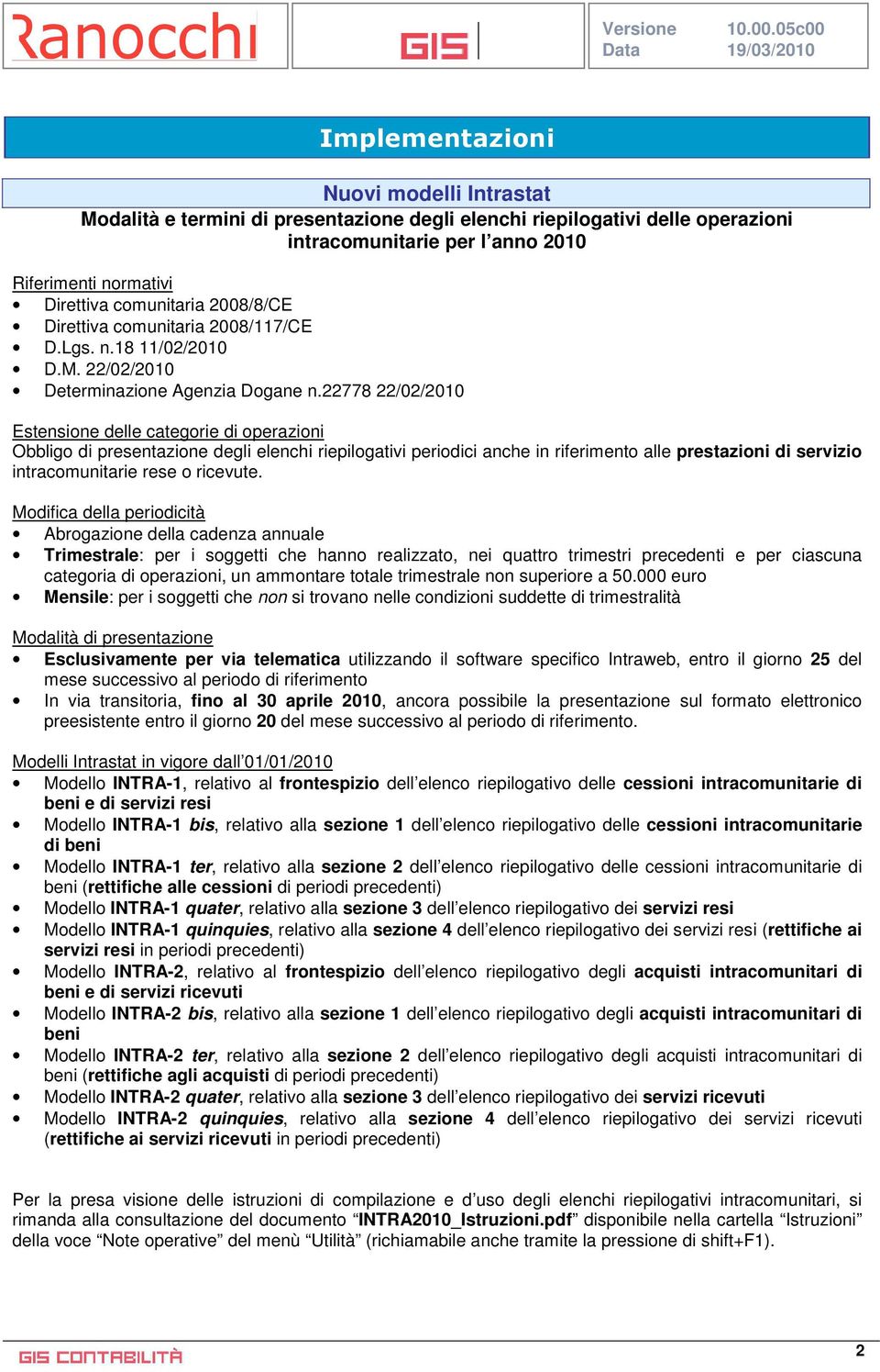 22778 22/02/2010 Estensione delle categorie di operazioni Obbligo di presentazione degli elenchi riepilogativi periodici anche in riferimento alle prestazioni di servizio intracomunitarie rese o