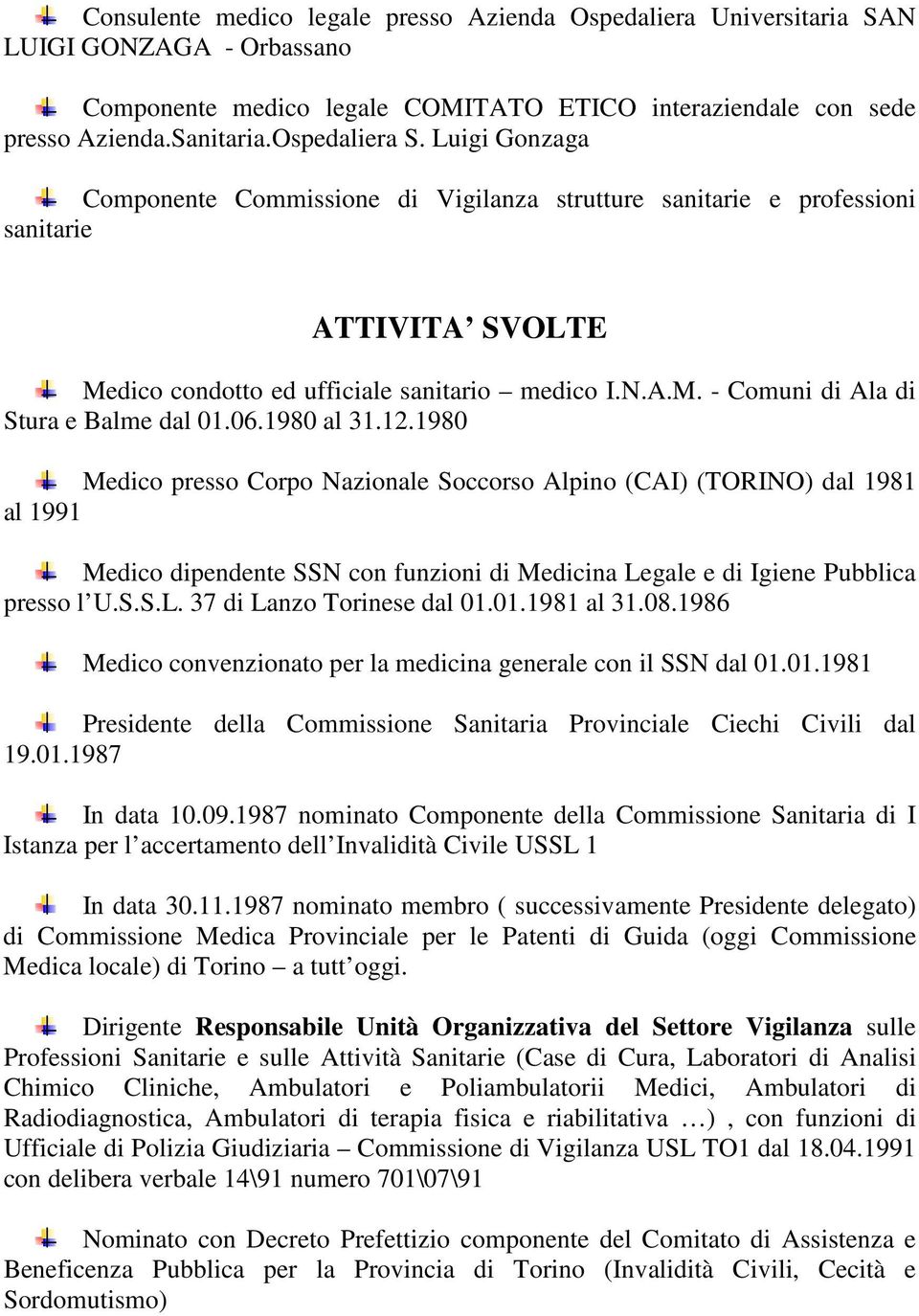 06.1980 al 31.12.1980 Medico presso Corpo Nazionale Soccorso Alpino (CAI) (TORINO) dal 1981 al 1991 Medico dipendente SSN con funzioni di Medicina Legale e di Igiene Pubblica presso l U.S.S.L. 37 di Lanzo Torinese dal 01.